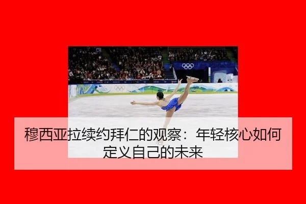 穆西亚拉续约拜仁的观察：年轻核心如何定义自己的未来